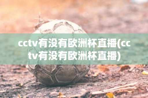 cctv有没有欧洲杯直播(cctv有没有欧洲杯直播)