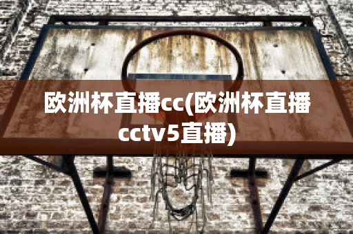 欧洲杯直播cc(欧洲杯直播cctv5直播)