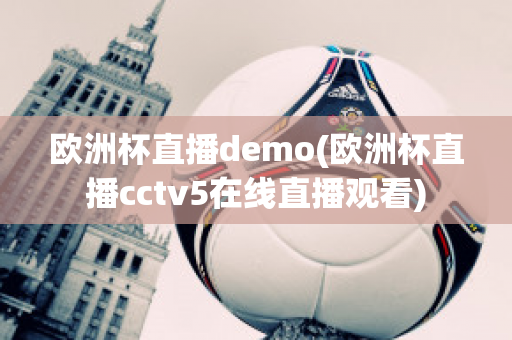 欧洲杯直播demo(欧洲杯直播cctv5在线直播观看)