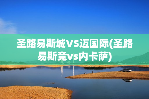 圣路易斯城VS迈国际(圣路易斯竞vs内卡萨)