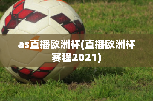 as直播欧洲杯(直播欧洲杯赛程2021)