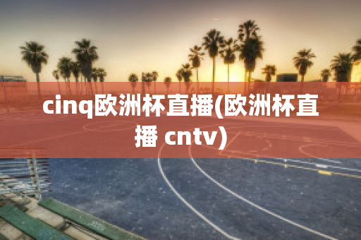 cinq欧洲杯直播(欧洲杯直播 cntv)