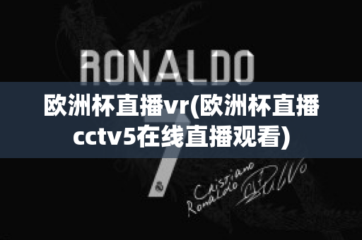 欧洲杯直播vr(欧洲杯直播cctv5在线直播观看)