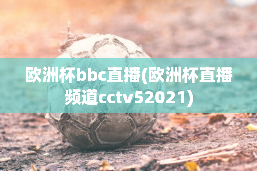 欧洲杯bbc直播(欧洲杯直播频道cctv52021)