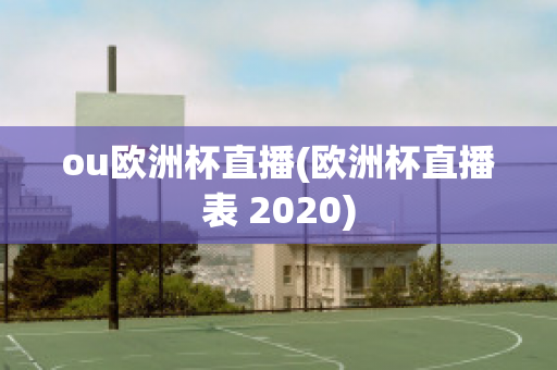 ou欧洲杯直播(欧洲杯直播表 2020)