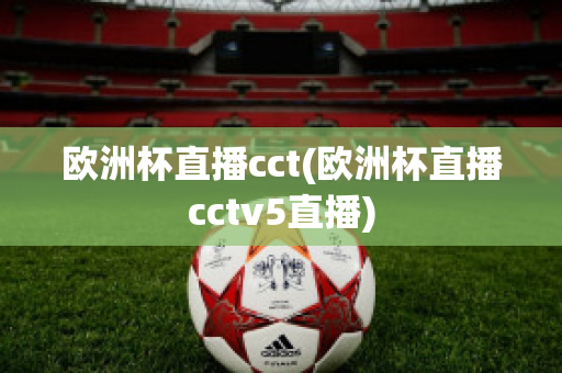 欧洲杯直播cct(欧洲杯直播cctv5直播)