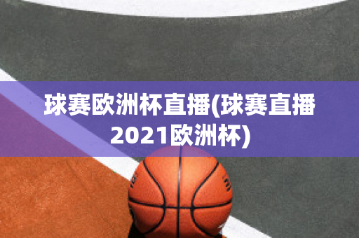 球赛欧洲杯直播(球赛直播2021欧洲杯)