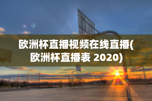 欧洲杯直播视频在线直播(欧洲杯直播表 2020)