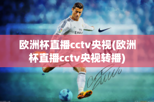 欧洲杯直播cctv央视(欧洲杯直播cctv央视转播)