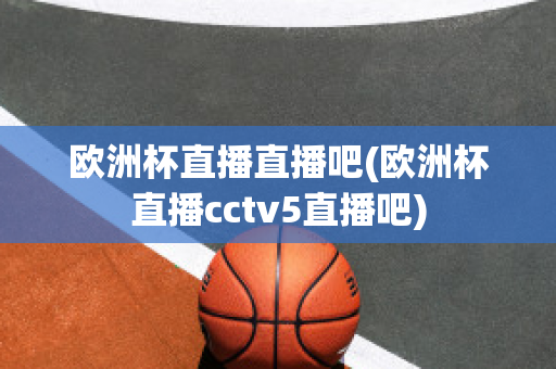 欧洲杯直播直播吧(欧洲杯直播cctv5直播吧)