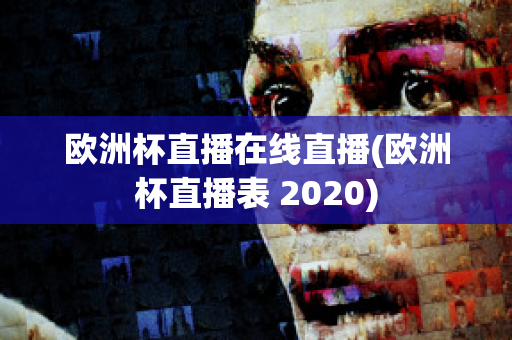 欧洲杯直播在线直播(欧洲杯直播表 2020)