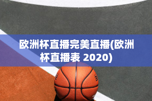 欧洲杯直播完美直播(欧洲杯直播表 2020)