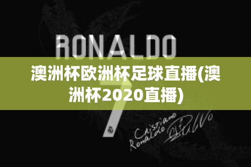 澳洲杯欧洲杯足球直播(澳洲杯2020直播)