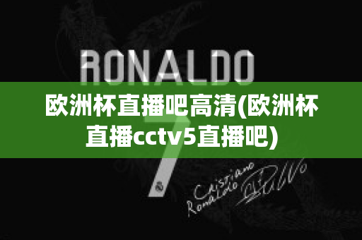 欧洲杯直播吧高清(欧洲杯直播cctv5直播吧)