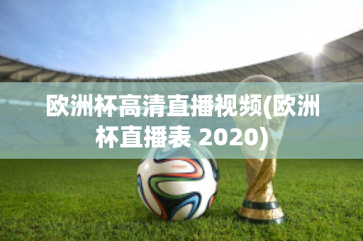 欧洲杯高清直播视频(欧洲杯直播表 2020)