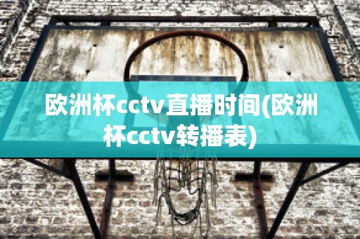 欧洲杯cctv直播时间(欧洲杯cctv转播表)