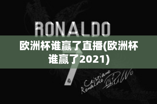 欧洲杯谁赢了直播(欧洲杯谁赢了2021)