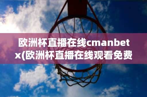 欧洲杯直播在线cmanbetx(欧洲杯直播在线观看免费中央五台)