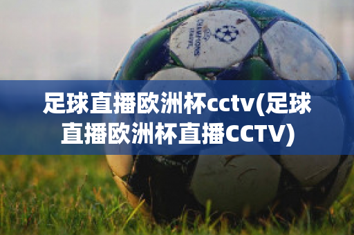 足球直播欧洲杯cctv(足球直播欧洲杯直播CCTV)