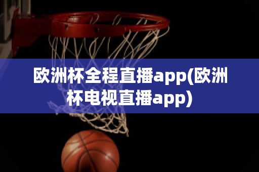 欧洲杯全程直播app(欧洲杯电视直播app)