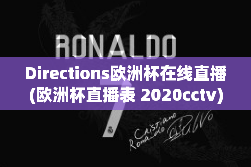 Directions欧洲杯在线直播(欧洲杯直播表 2020cctv)