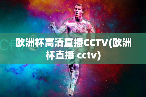 欧洲杯高清直播CCTV(欧洲杯直播 cctv)