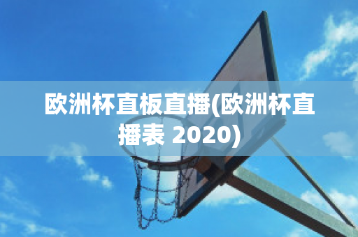 欧洲杯直板直播(欧洲杯直播表 2020)