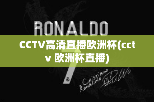 CCTV高清直播欧洲杯(cctv 欧洲杯直播)