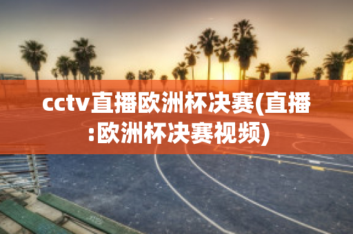 cctv直播欧洲杯决赛(直播:欧洲杯决赛视频)