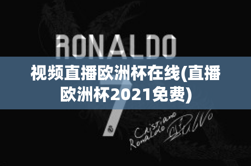 视频直播欧洲杯在线(直播欧洲杯2021免费)