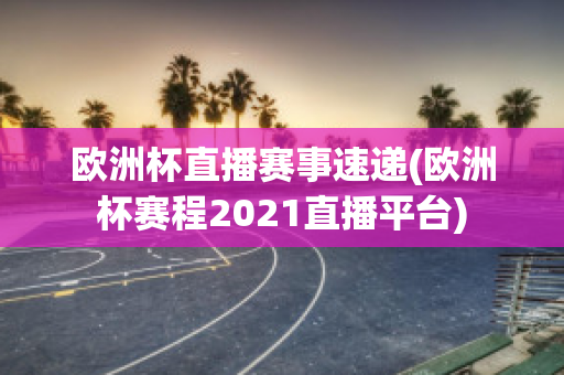 欧洲杯直播赛事速递(欧洲杯赛程2021直播平台)