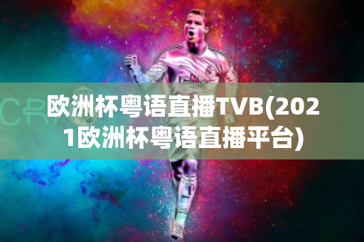 欧洲杯粤语直播TVB(2021欧洲杯粤语直播平台)