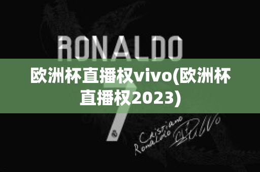 欧洲杯直播权vivo(欧洲杯直播权2023)