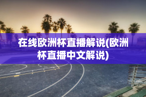 在线欧洲杯直播解说(欧洲杯直播中文解说)