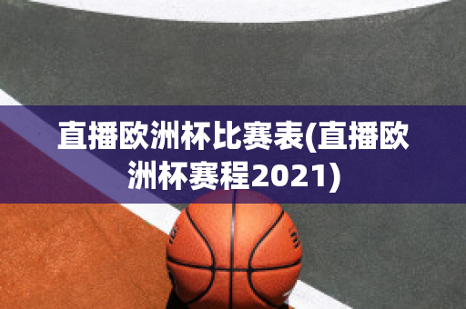 直播欧洲杯比赛表(直播欧洲杯赛程2021)