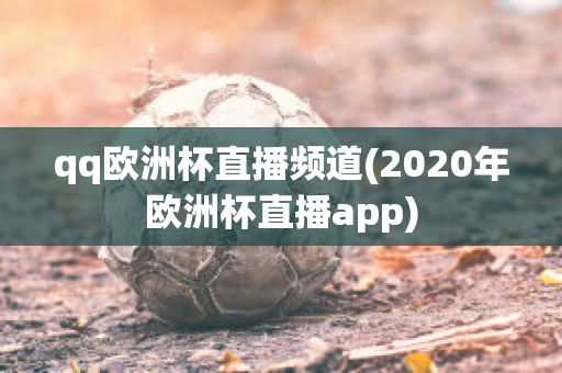 qq欧洲杯直播频道(2020年欧洲杯直播app)