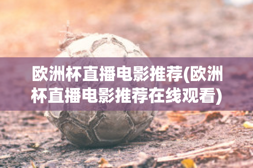 欧洲杯直播电影推荐(欧洲杯直播电影推荐在线观看)