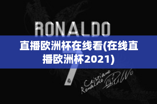 直播欧洲杯在线看(在线直播欧洲杯2021)