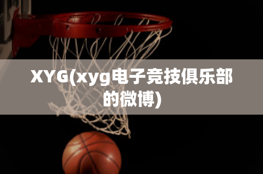 XYG(xyg电子竞技俱乐部的微博)