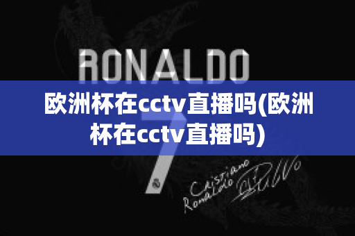 欧洲杯在cctv直播吗(欧洲杯在cctv直播吗)