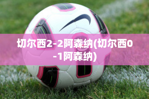 切尔西2-2阿森纳(切尔西0-1阿森纳)