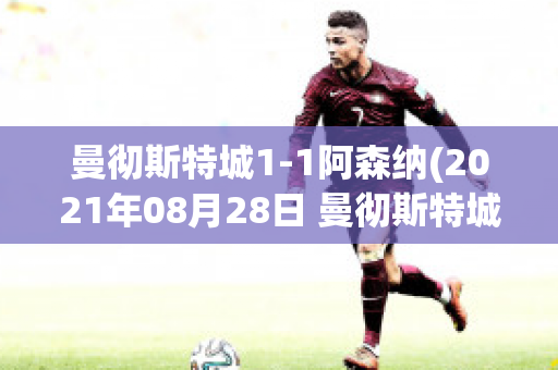 曼彻斯特城1-1阿森纳(2021年08月28日 曼彻斯特城 vs 阿森纳高清直播)