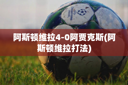 阿斯顿维拉4-0阿贾克斯(阿斯顿维拉打法)