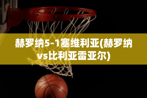 赫罗纳5-1塞维利亚(赫罗纳vs比利亚雷亚尔)