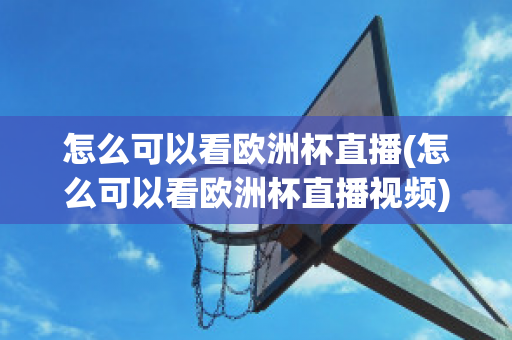 怎么可以看欧洲杯直播(怎么可以看欧洲杯直播视频)