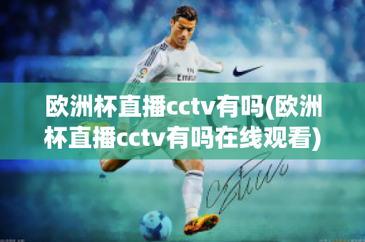 欧洲杯直播cctv有吗(欧洲杯直播cctv有吗在线观看)