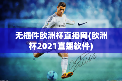 无插件欧洲杯直播网(欧洲杯2021直播软件)