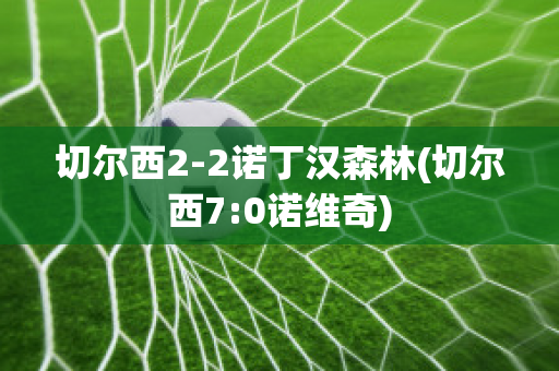 切尔西2-2诺丁汉森林(切尔西7:0诺维奇)