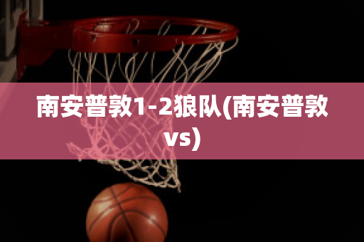 南安普敦1-2狼队(南安普敦vs)