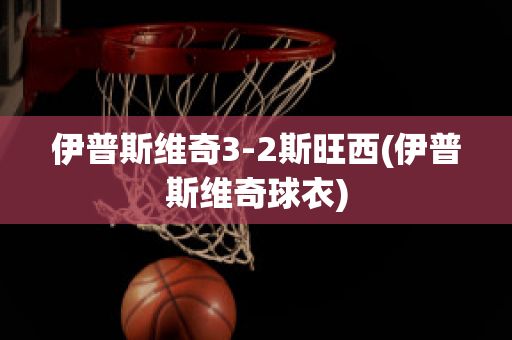 伊普斯维奇3-2斯旺西(伊普斯维奇球衣)